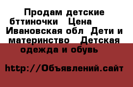 Продам детские бттиночки › Цена ­ 500 - Ивановская обл. Дети и материнство » Детская одежда и обувь   